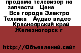 продама телевизор на запчасти › Цена ­ 500 - Все города Электро-Техника » Аудио-видео   . Красноярский край,Железногорск г.